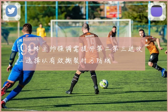 黄蜂主帅强调需提升第二第三进攻选择以有效撕裂对方防线