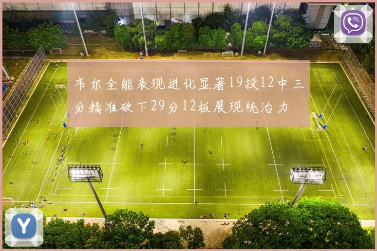 韦尔全能表现进化显著19投12中三分精准砍下29分12板展现统治力