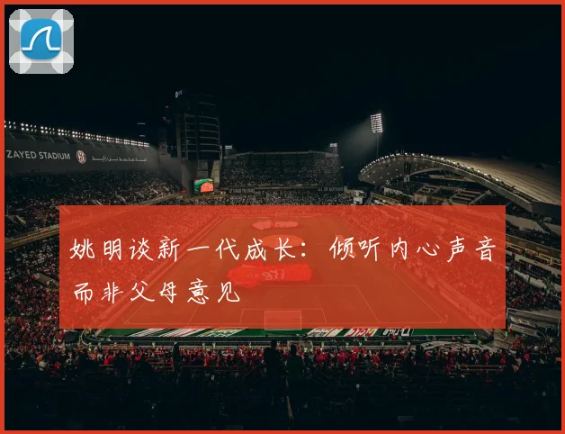 姚明谈新一代成长：倾听内心声音而非父母意见