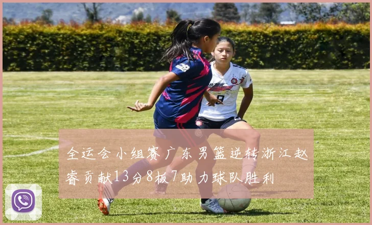 全运会小组赛广东男篮逆转浙江赵睿贡献13分8板7助力球队胜利