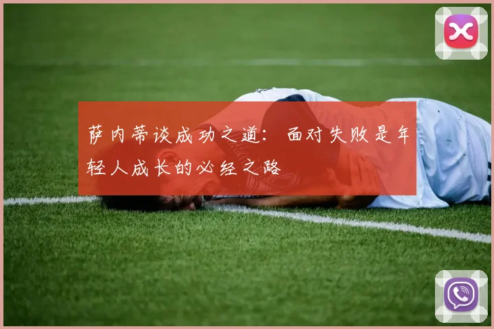 萨内蒂谈成功之道：面对失败是年轻人成长的必经之路