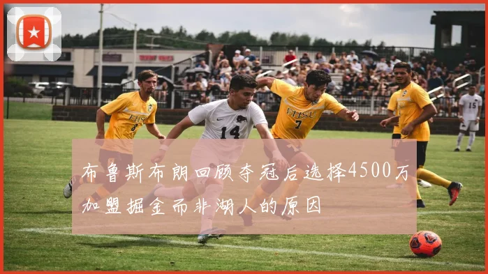 布鲁斯布朗回顾夺冠后选择4500万加盟掘金而非湖人的原因