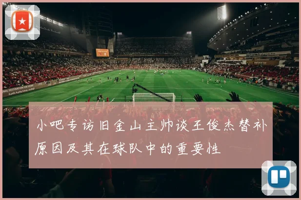 小吧专访旧金山主帅谈王俊杰替补原因及其在球队中的重要性