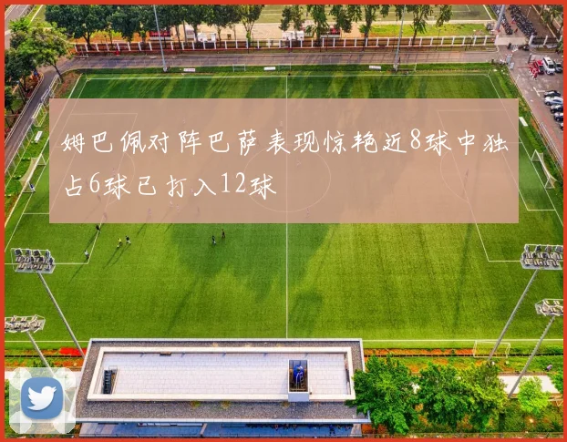 姆巴佩对阵巴萨表现惊艳近8球中独占6球已打入12球