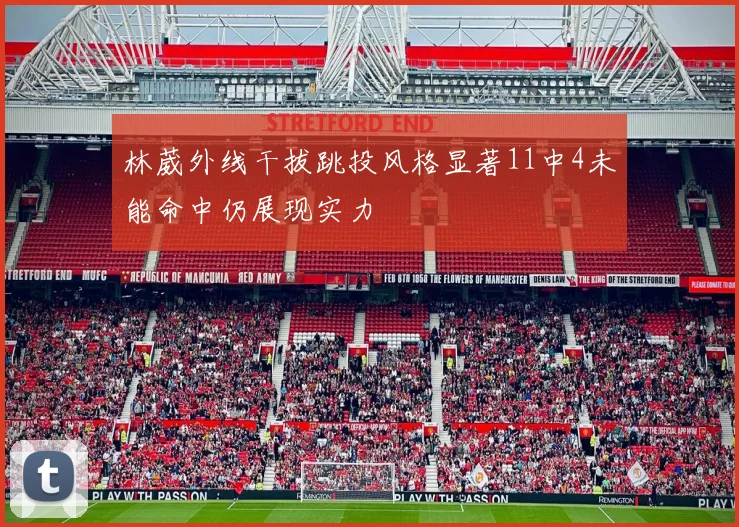 林葳外线干拔跳投风格显著11中4未能命中仍展现实力