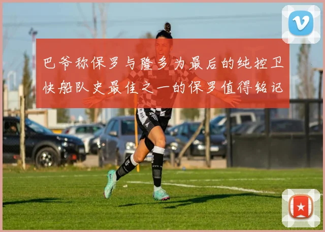 巴爷称保罗与隆多为最后的纯控卫快船队史最佳之一的保罗值得铭记