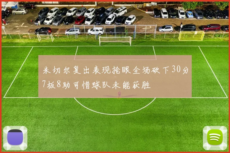 米切尔复出表现抢眼全场砍下30分7板8助可惜球队未能获胜