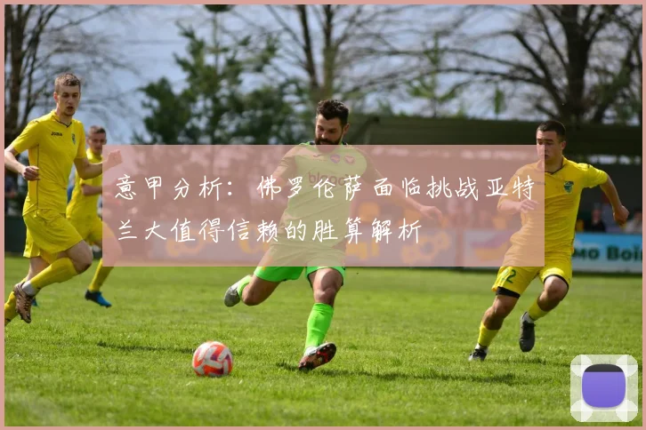 意甲分析：佛罗伦萨面临挑战亚特兰大值得信赖的胜算解析