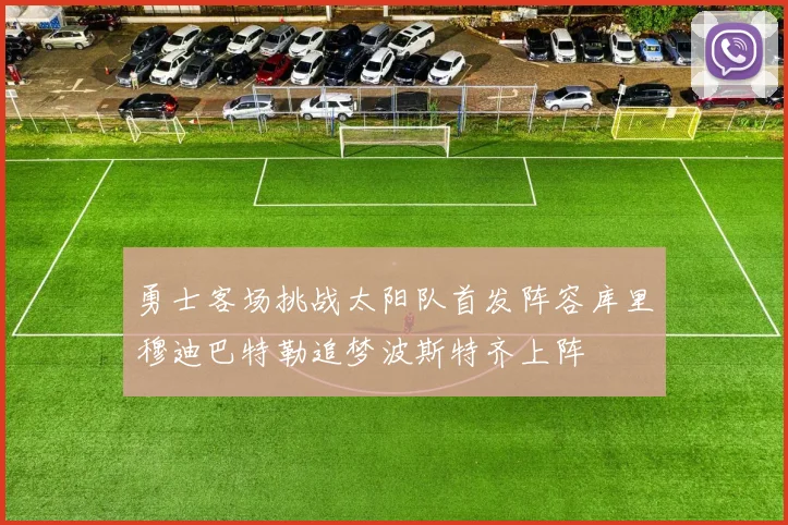 勇士客场挑战太阳队首发阵容库里穆迪巴特勒追梦波斯特齐上阵