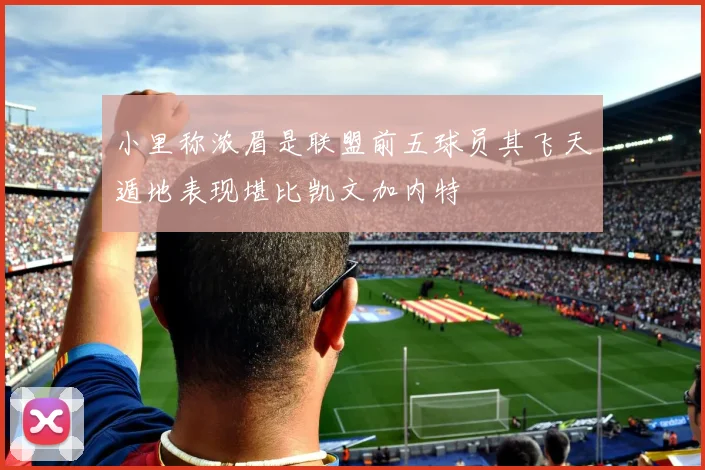 小里称浓眉是联盟前五球员其飞天遁地表现堪比凯文加内特