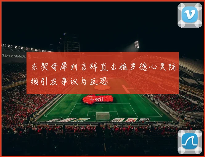 东契奇犀利言辞直击施罗德心灵防线引发争议与反思