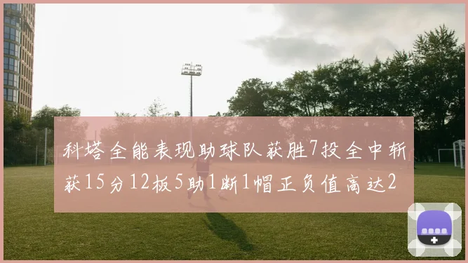 科塔全能表现助球队获胜7投全中斩获15分12板5助1断1帽正负值高达23