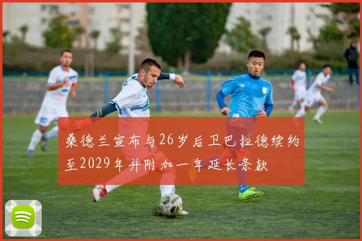 桑德兰宣布与26岁后卫巴拉德续约至2029年并附加一年延长条款