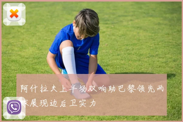 阿什拉夫上半场双响助巴黎领先两球展现边后卫实力