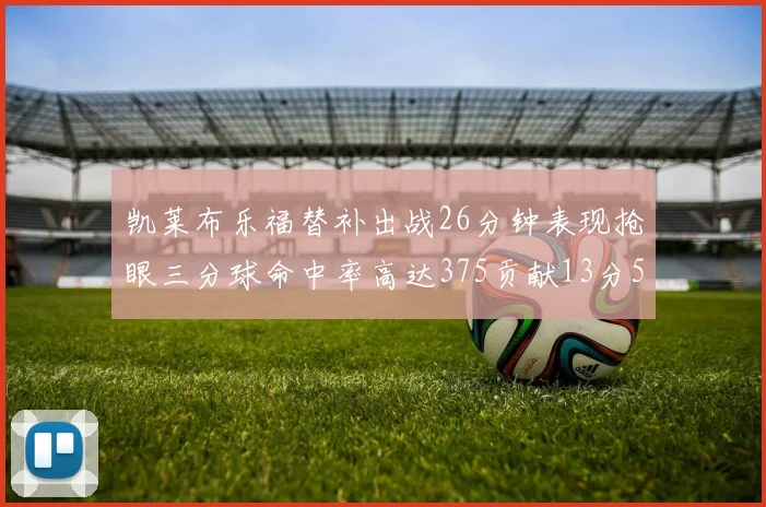 凯莱布乐福替补出战26分钟表现抢眼三分球命中率高达375贡献13分5板4助