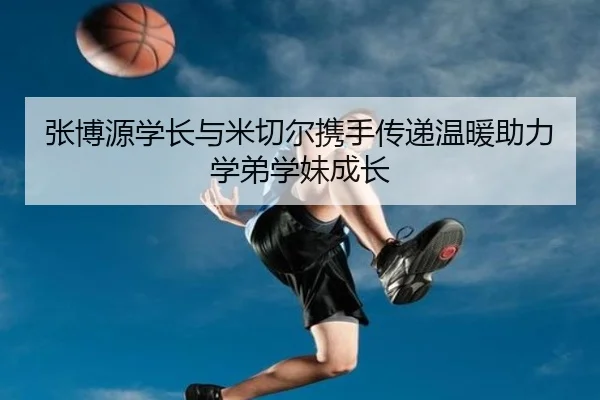 张博源学长与米切尔携手传递温暖助力学弟学妹成长 | bandao