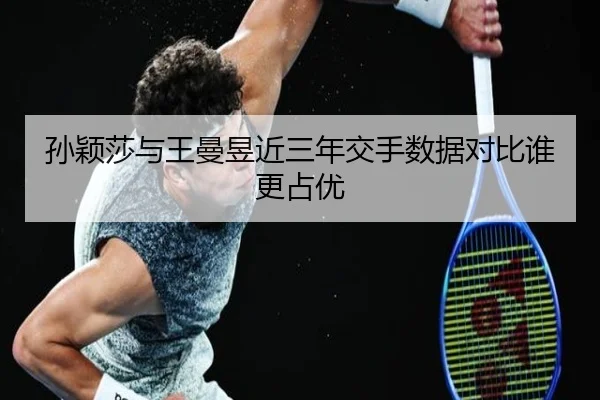孙颖莎与王曼昱近三年交手数据对比谁更占优 - bandao